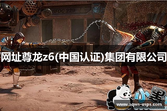 网址尊龙z6(中国认证)集团有限公司